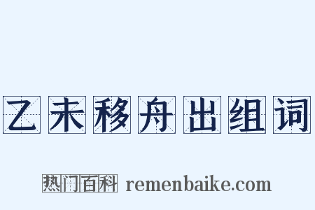 乙未移舟出组词是什么意思的图片